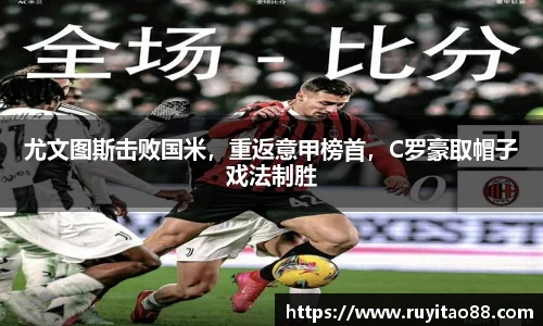 尤文图斯击败国米，重返意甲榜首，C罗豪取帽子戏法制胜