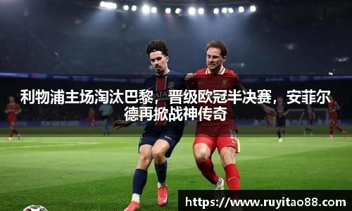 利物浦主场淘汰巴黎，晋级欧冠半决赛，安菲尔德再掀战神传奇
