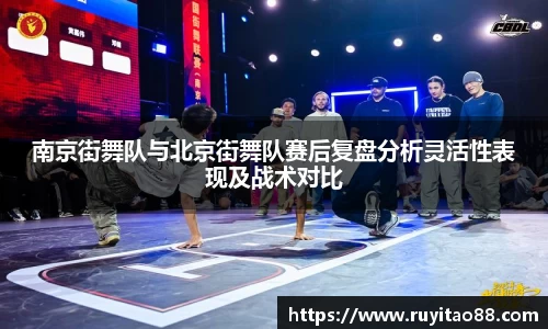 南京街舞队与北京街舞队赛后复盘分析灵活性表现及战术对比